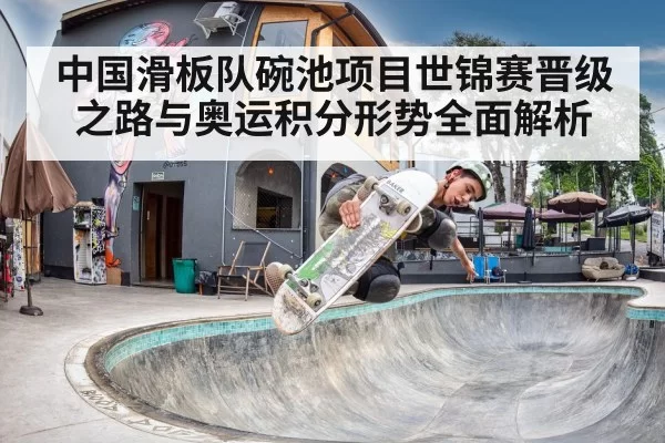 中国滑板队碗池项目世锦赛晋级之路与奥运积分形势全面解析